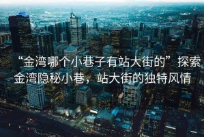 “金灣哪個(gè)小巷子有站大街的”探索金灣隱秘小巷，站大街的獨特風(fēng)情