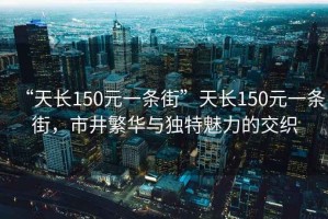 “天長(cháng)150元一條街”天長(cháng)150元一條街，市井繁華與獨特魅力的交織