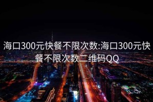 ?？?00元快餐不限次數:?？?00元快餐不限次數二維碼QQ