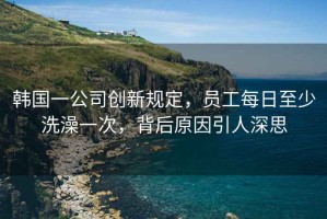 韓國一公司創(chuàng  )新規定，員工每日至少洗澡一次，背后原因引人深思