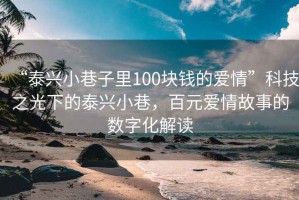“泰興小巷子里100塊錢(qián)的愛(ài)情”科技之光下的泰興小巷，百元愛(ài)情故事的數字化解讀