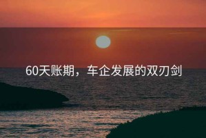 60天賬期，車(chē)企發(fā)展的雙刃劍