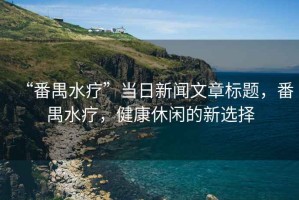 “番禺水療”當日新聞文章標題，番禺水療，健康休閑的新選擇