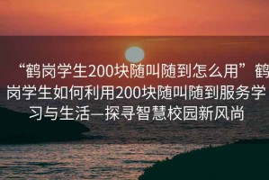 “鶴崗學(xué)生200塊隨叫隨到怎么用”鶴崗學(xué)生如何利用200塊隨叫隨到服務(wù)學(xué)習與生活—探尋智慧校園新風(fēng)尚