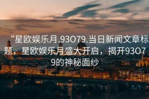 “星歐娛樂(lè )月.93O79.當日新聞文章標題，星歐娛樂(lè )月盛大開(kāi)啟，揭開(kāi)93O79的神秘面紗