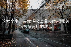 這六個(gè)字，帶你輕松讀懂5.4%揭秘關(guān)鍵數據背后的故事
