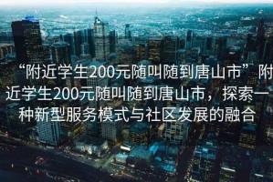 “附近學(xué)生200元隨叫隨到唐山市”附近學(xué)生200元隨叫隨到唐山市，探索一種新型服務(wù)模式與社區發(fā)展的融合