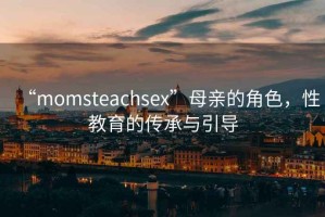 “momsteachsex”母親的角色，性教育的傳承與引導