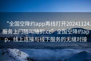 “全國空降約app再線(xiàn)打開(kāi)20241124.服務(wù)上門(mén)隨叫隨到.cc”全國空降約app，線(xiàn)上連接與線(xiàn)下服務(wù)的無(wú)縫對接