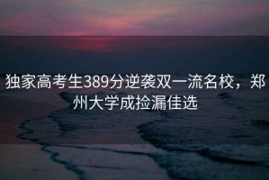 獨家高考生389分逆襲雙一流名校，鄭州大學(xué)成撿漏佳選