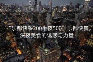 “樂(lè )都快餐200半夜500”樂(lè )都快餐，深夜美食的誘惑與力量