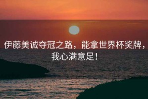 伊藤美誠奪冠之路，能拿世界杯獎牌，我心滿(mǎn)意足！