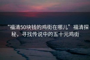 “福清50塊錢(qián)的雞街在哪兒”福清探秘，尋找傳說(shuō)中的五十元雞街