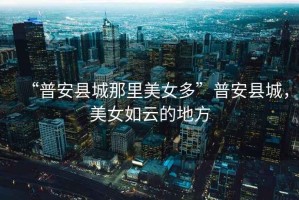 “普安縣城那里美女多”普安縣城，美女如云的地方