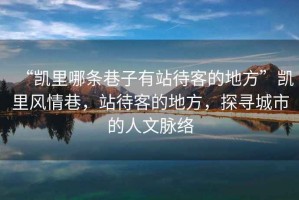 “凱里哪條巷子有站待客的地方”凱里風(fēng)情巷，站待客的地方，探尋城市的人文脈絡(luò )