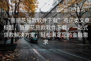 “麗麗花貸款軟件下載”資訊類(lèi)文章標題，麗麗花貸款軟件下載，一站式貸款解決方案，輕松滿(mǎn)足您的金融需求