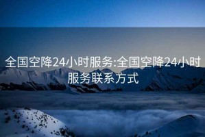 全國空降24小時(shí)服務(wù):全國空降24小時(shí)服務(wù)聯(lián)系方式