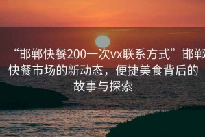 “邯鄲快餐200一次vx聯(lián)系方式”邯鄲快餐市場(chǎng)的新動(dòng)態(tài)，便捷美食背后的故事與探索