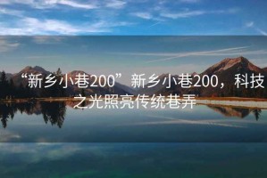 “新鄉小巷200”新鄉小巷200，科技之光照亮傳統巷弄
