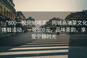 “800一晚同城喝茶”同城高端茶文化體驗活動(dòng)，一晚800元，品味茶韻，享受寧靜時(shí)光