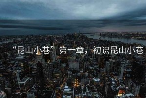 “昆山小巷”第一章，初識昆山小巷