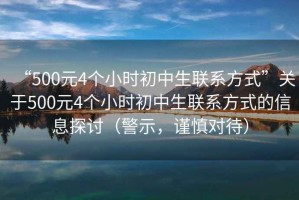 “500元4個(gè)小時(shí)初中生聯(lián)系方式”關(guān)于500元4個(gè)小時(shí)初中生聯(lián)系方式的信息探討（警示，謹慎對待）