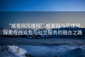 “威客網(wǎng)鳳樓網(wǎng)”威客網(wǎng)與鳳樓網(wǎng)，探索在線(xiàn)眾包與社交服務(wù)的融合之路