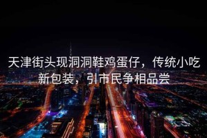 天津街頭現洞洞鞋雞蛋仔，傳統小吃新包裝，引市民爭相品嘗