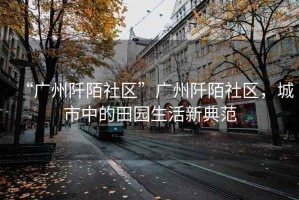 “廣州阡陌社區”廣州阡陌社區，城市中的田園生活新典范