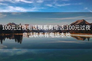 100元過(guò)夜電話(huà)聯(lián)系有電話(huà):100元過(guò)夜電話(huà)聯(lián)系有電話(huà)本地