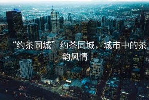 “約茶同城”約茶同城，城市中的茶韻風(fēng)情