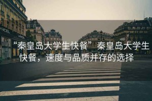 “秦皇島大學(xué)生快餐”秦皇島大學(xué)生快餐，速度與品質(zhì)并存的選擇