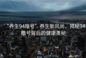 “養生94暗號”養生新風(fēng)尚，揭秘94暗號背后的健康奧秘