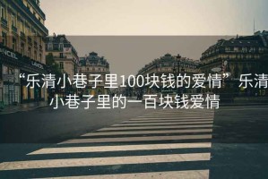 “樂(lè )清小巷子里100塊錢(qián)的愛(ài)情”樂(lè )清小巷子里的一百塊錢(qián)愛(ài)情