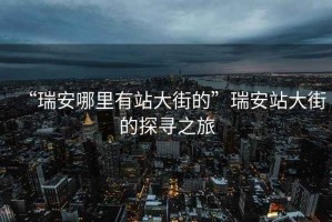 “瑞安哪里有站大街的”瑞安站大街的探尋之旅