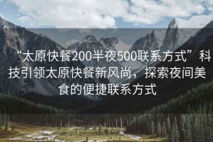 “太原快餐200半夜500聯(lián)系方式”科技引領(lǐng)太原快餐新風(fēng)尚，探索夜間美食的便捷聯(lián)系方式
