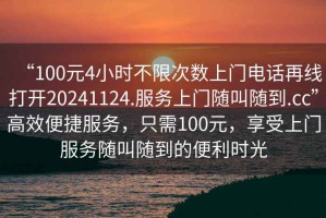 “100元4小時(shí)不限次數上門(mén)電話(huà)再線(xiàn)打開(kāi)20241124.服務(wù)上門(mén)隨叫隨到.cc”高效便捷服務(wù)，只需100元，享受上門(mén)服務(wù)隨叫隨到的便利時(shí)光