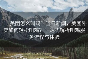 “美團怎么叫雞”當日新聞，美團外賣(mài)如何輕松叫雞？一站式解析叫雞服務(wù)流程與體驗