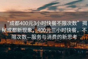 “成都400元3小時(shí)快餐不限次數”揭秘成都新現象，400元三小時(shí)快餐，不限次數—服務(wù)與消費的新思考