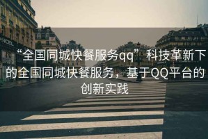 “全國同城快餐服務(wù)qq”科技革新下的全國同城快餐服務(wù)，基于QQ平臺的創(chuàng  )新實(shí)踐
