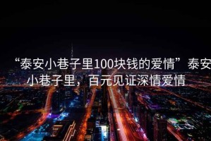 “泰安小巷子里100塊錢(qián)的愛(ài)情”泰安小巷子里，百元見(jiàn)證深情愛(ài)情