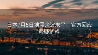 日本7月5日地震余波未平，官方回應釋疑解惑