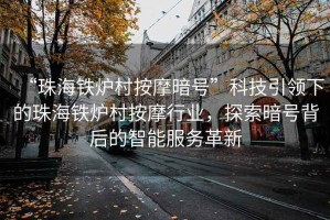“珠海鐵爐村按摩暗號”科技引領(lǐng)下的珠海鐵爐村按摩行業(yè)，探索暗號背后的智能服務(wù)革新