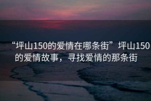 “坪山150的愛(ài)情在哪條街”坪山150的愛(ài)情故事，尋找愛(ài)情的那條街