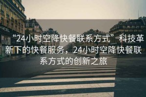 “24小時(shí)空降快餐聯(lián)系方式”科技革新下的快餐服務(wù)，24小時(shí)空降快餐聯(lián)系方式的創(chuàng  )新之旅