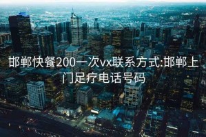邯鄲快餐200一次vx聯(lián)系方式:邯鄲上門(mén)足療電話(huà)號碼