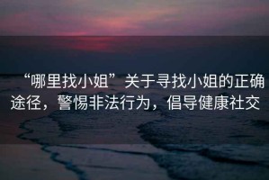 “哪里找小姐”關(guān)于尋找小姐的正確途徑，警惕非法行為，倡導健康社交