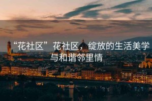“花社區”花社區，綻放的生活美學(xué)與和諧鄰里情