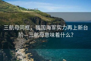 三航母同框，我國海軍實(shí)力再上新臺階—三航母意味著(zhù)什么？