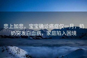 悲上加悲，寶寶確診癌癥僅一月，奶奶突發(fā)白血病，家庭陷入困境